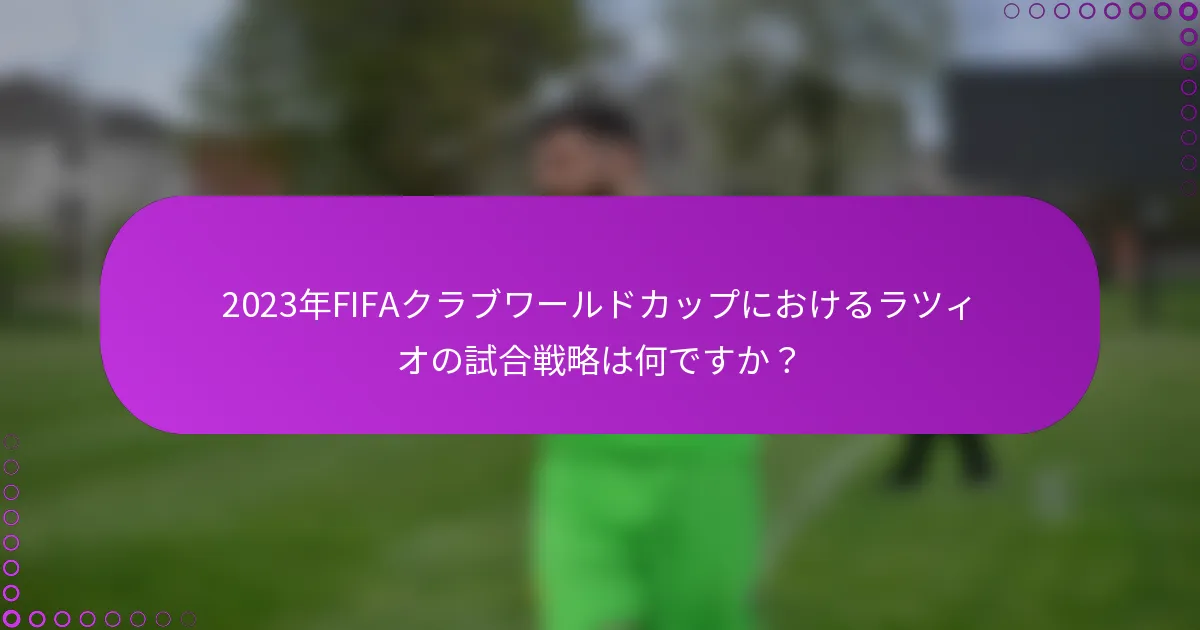 2023年FIFAクラブワールドカップにおけるラツィオの試合戦略は何ですか？