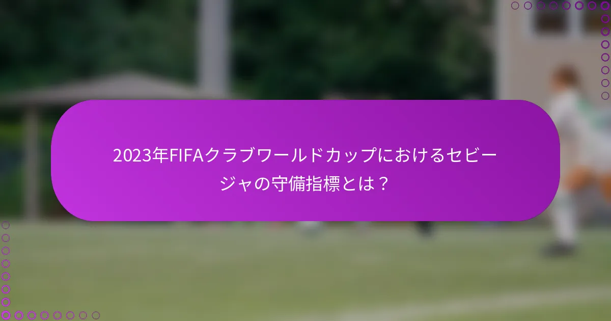 2023年FIFAクラブワールドカップにおけるセビージャの守備指標とは？