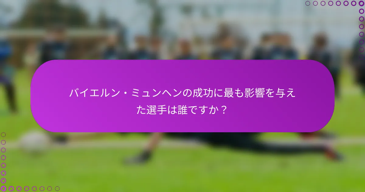 バイエルン・ミュンヘンの成功に最も影響を与えた選手は誰ですか？