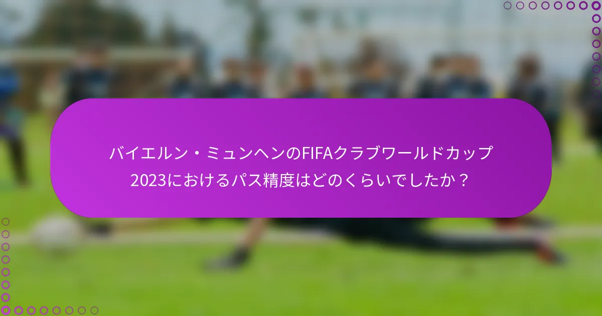 バイエルン・ミュンヘンのFIFAクラブワールドカップ2023におけるパス精度はどのくらいでしたか？