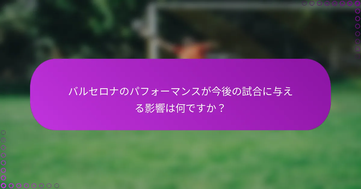 バルセロナのパフォーマンスが今後の試合に与える影響は何ですか？