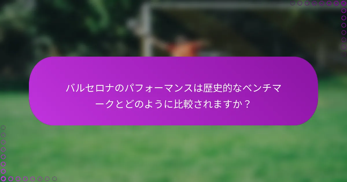 バルセロナのパフォーマンスは歴史的なベンチマークとどのように比較されますか？