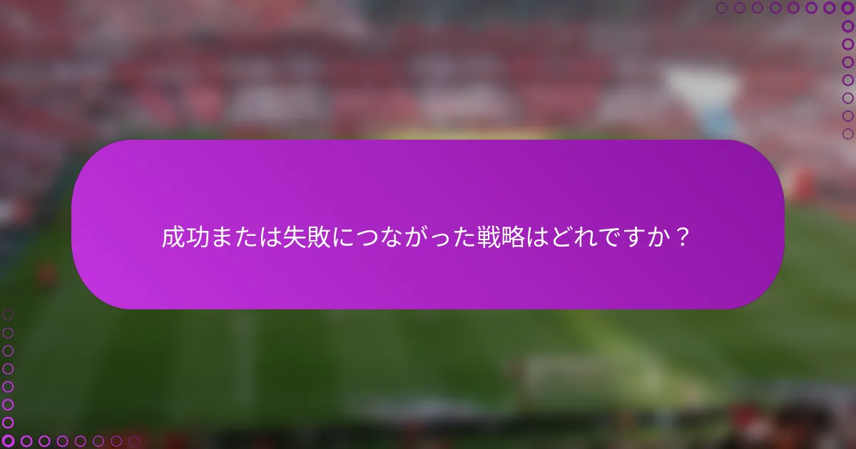 成功または失敗につながった戦略はどれですか？