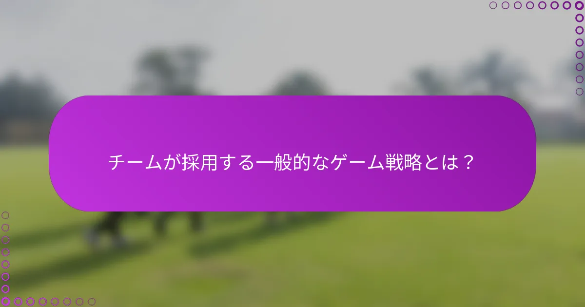 チームが採用する一般的なゲーム戦略とは？
