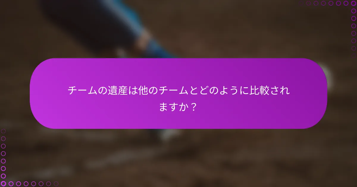チームの遺産は他のチームとどのように比較されますか？