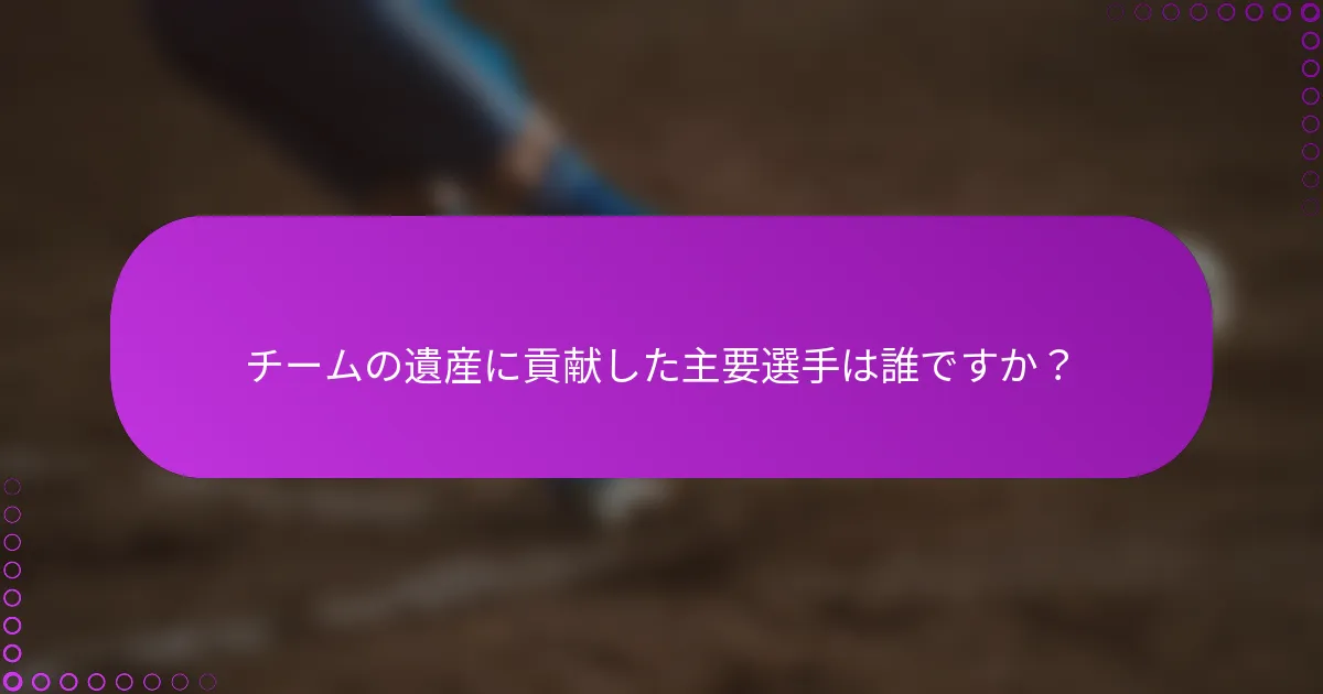チームの遺産に貢献した主要選手は誰ですか？