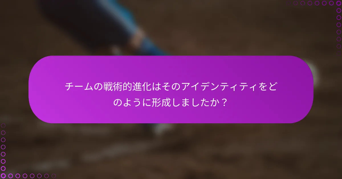 チームの戦術的進化はそのアイデンティティをどのように形成しましたか？