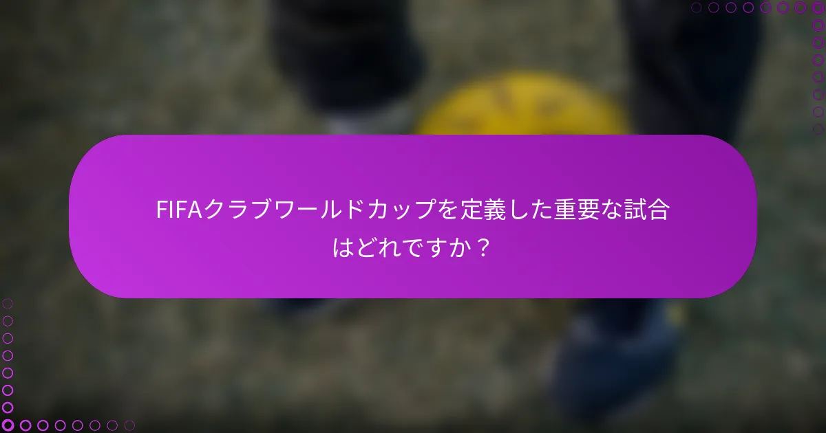FIFAクラブワールドカップを定義した重要な試合はどれですか？