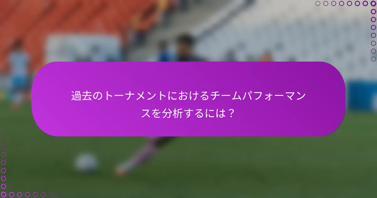 過去のトーナメントにおけるチームパフォーマンスを分析するには？