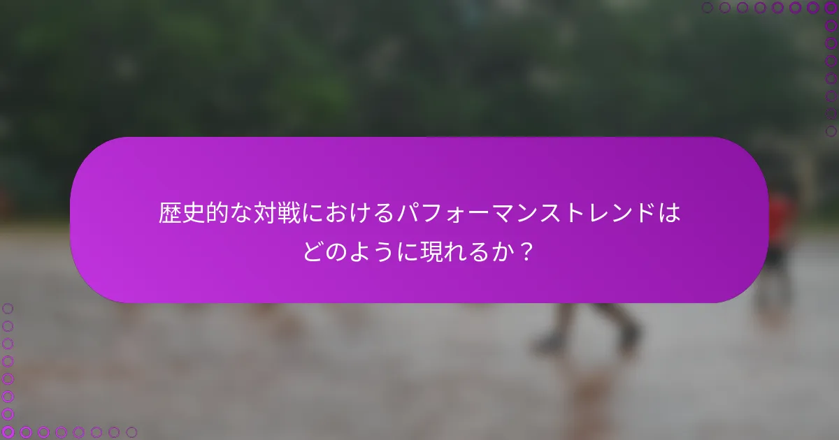 歴史的な対戦におけるパフォーマンストレンドはどのように現れるか？