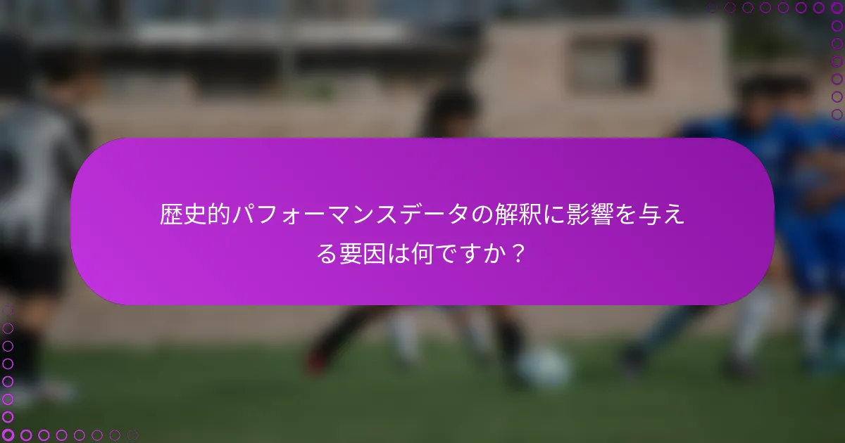 歴史的パフォーマンスデータの解釈に影響を与える要因は何ですか？