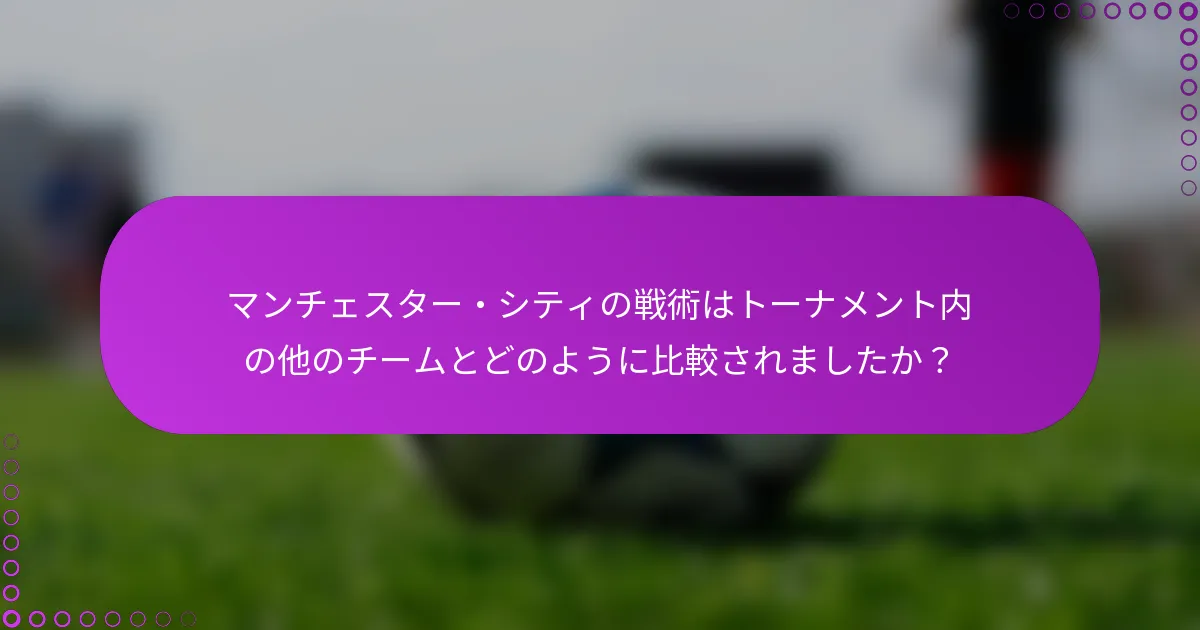 マンチェスター・シティの戦術はトーナメント内の他のチームとどのように比較されましたか？