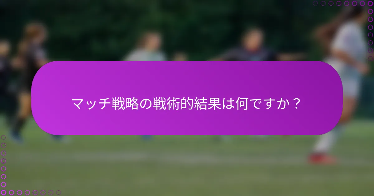 マッチ戦略の戦術的結果は何ですか？