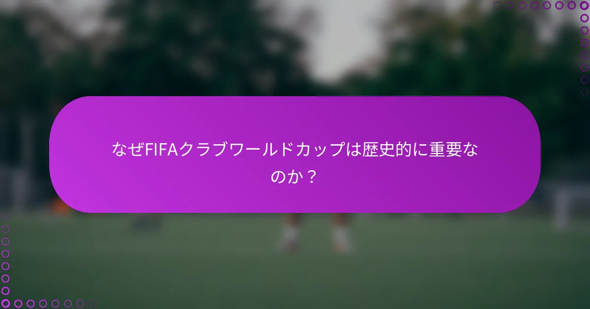 なぜFIFAクラブワールドカップは歴史的に重要なのか？