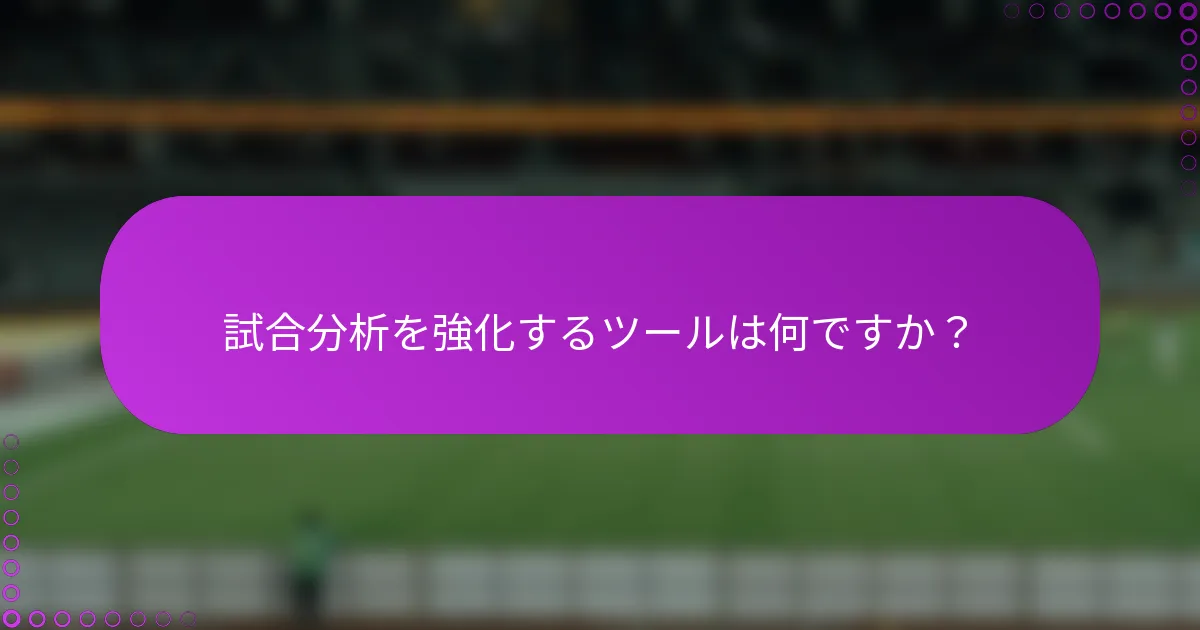 試合分析を強化するツールは何ですか？