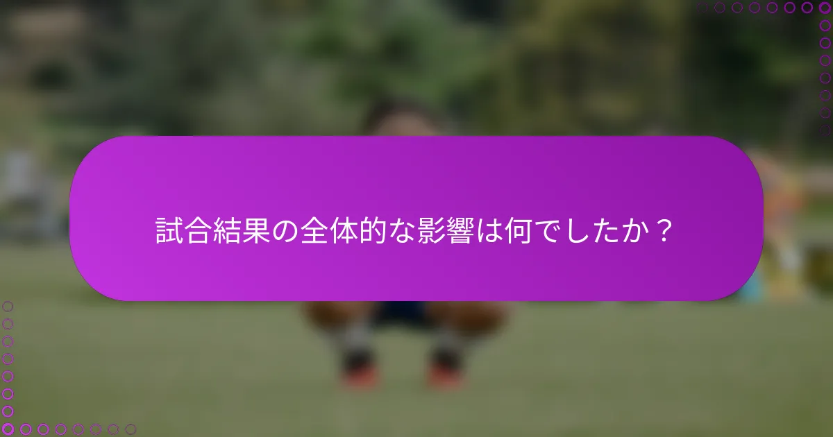 試合結果の全体的な影響は何でしたか？