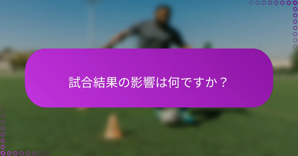 試合結果の影響は何ですか？