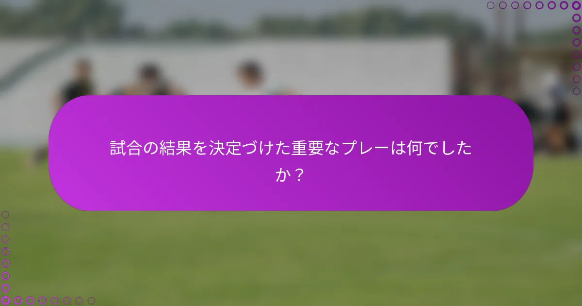 試合の結果を決定づけた重要なプレーは何でしたか？