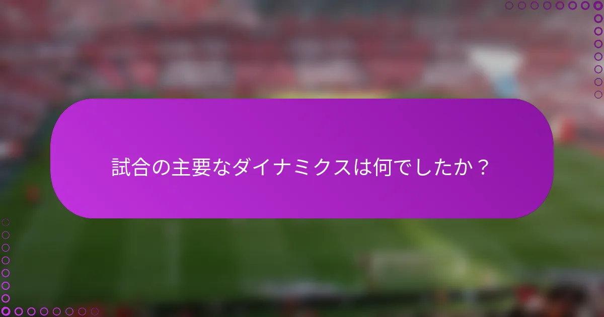 試合の主要なダイナミクスは何でしたか？