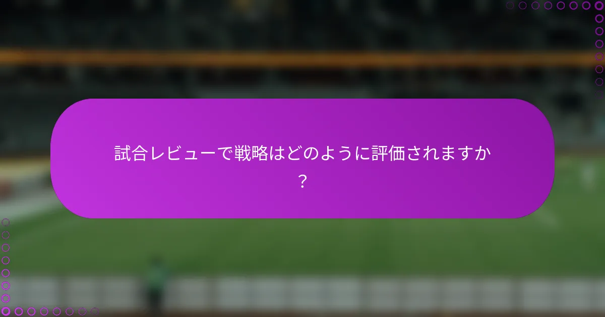 試合レビューで戦略はどのように評価されますか？