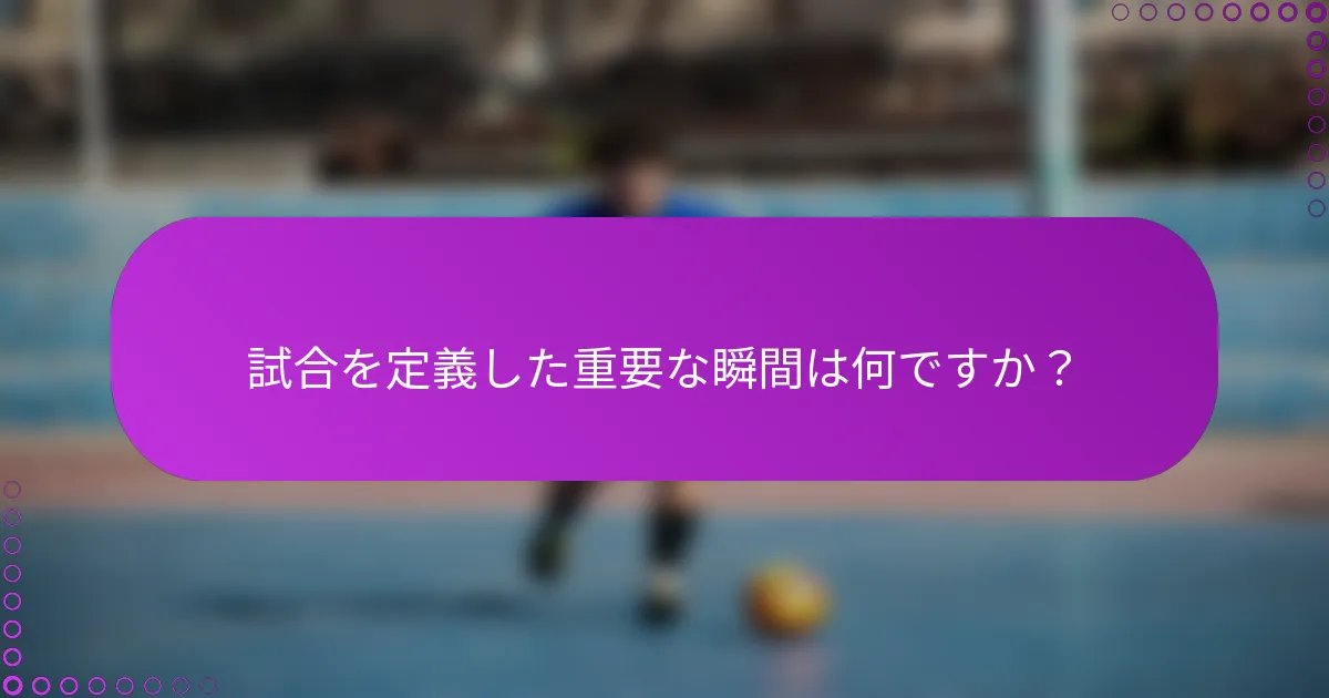 試合を定義した重要な瞬間は何ですか？