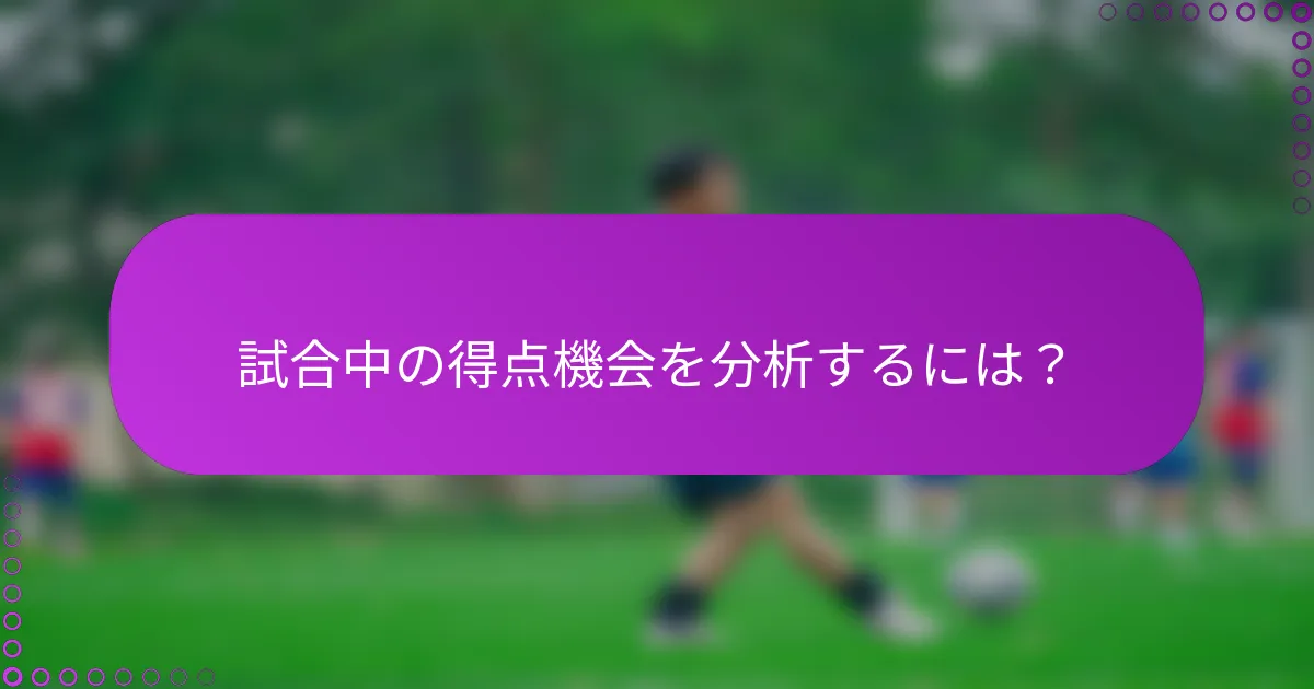 試合中の得点機会を分析するには？