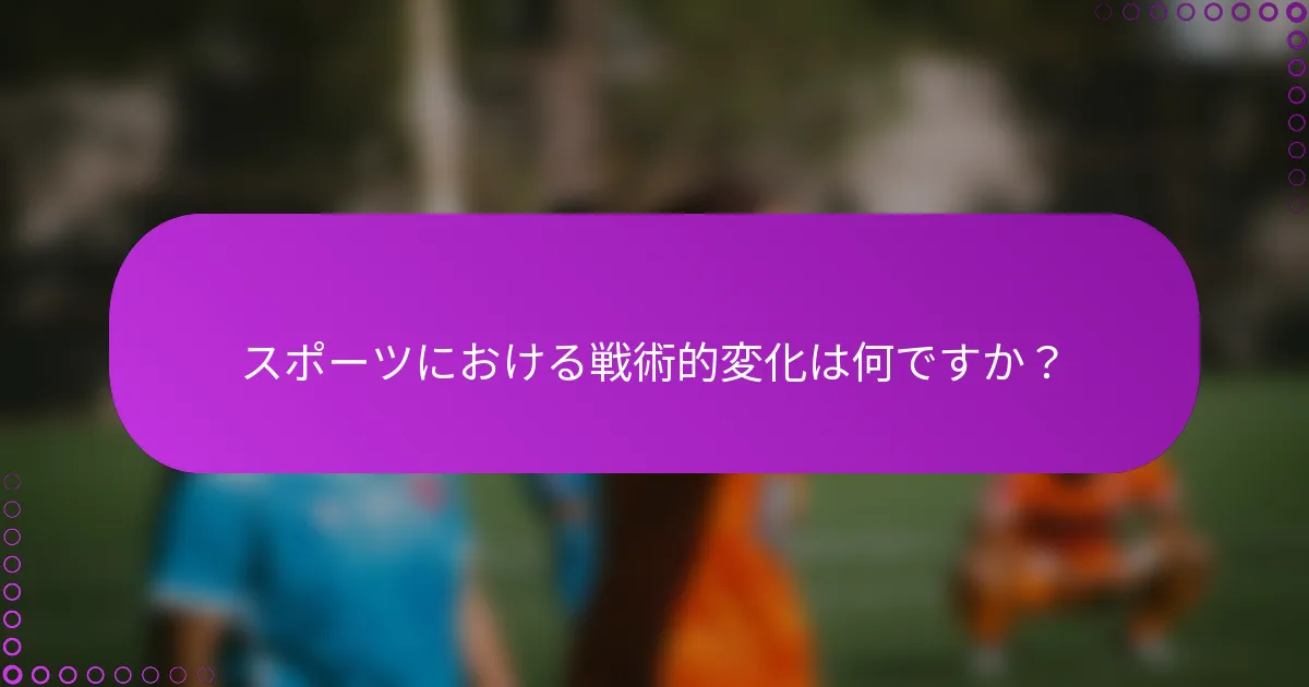 スポーツにおける戦術的変化は何ですか？