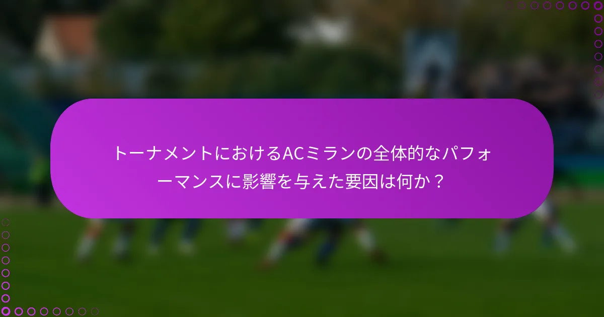 トーナメントにおけるACミランの全体的なパフォーマンスに影響を与えた要因は何か？