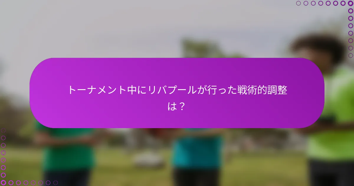 トーナメント中にリバプールが行った戦術的調整は？