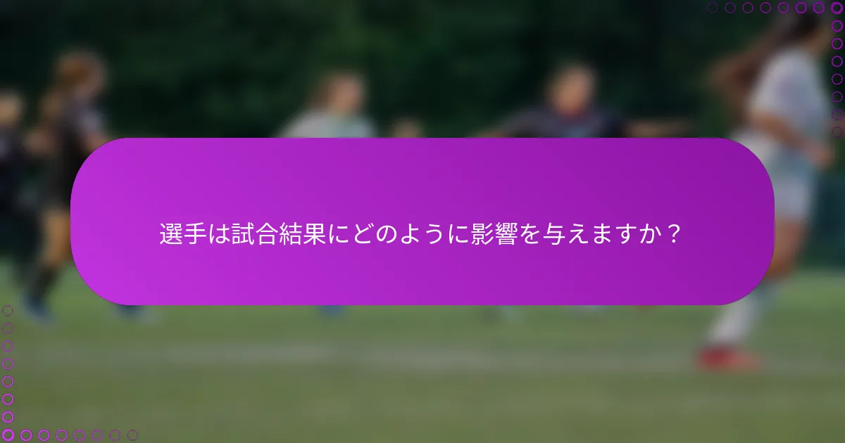 選手は試合結果にどのように影響を与えますか？