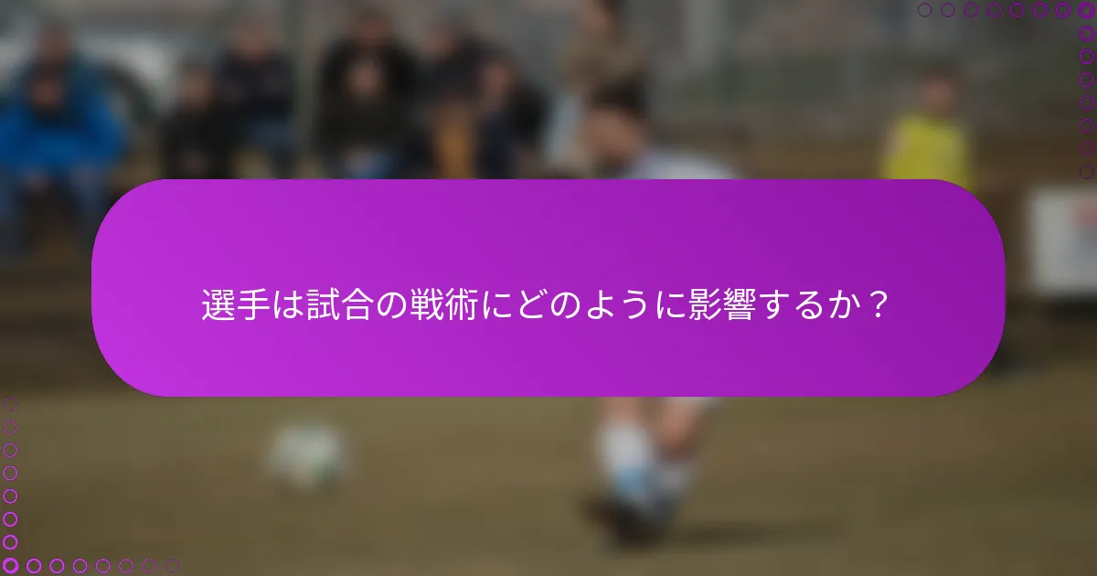 選手は試合の戦術にどのように影響するか？