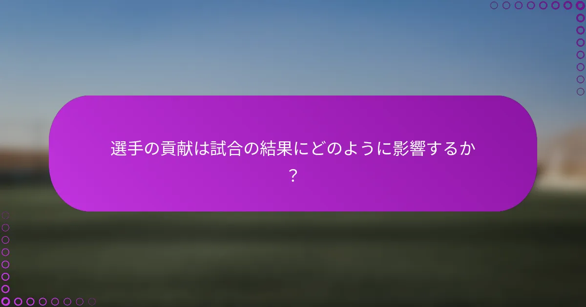 選手の貢献は試合の結果にどのように影響するか？