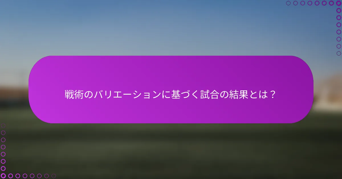 戦術のバリエーションに基づく試合の結果とは？